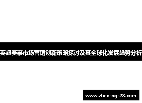 英超赛事市场营销创新策略探讨及其全球化发展趋势分析 英超赛事市场营销创新策略探讨及其全球化发展趋势分析