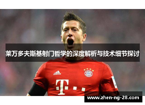 莱万多夫斯基射门哲学的深度解析与技术细节探讨 莱万多夫斯基射门哲学的深度解析与技术细节探讨