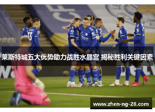 莱斯特城五大优势助力战胜水晶宫 揭秘胜利关键因素 莱斯特城五大优势助力战胜水晶宫 揭秘胜利关键因素