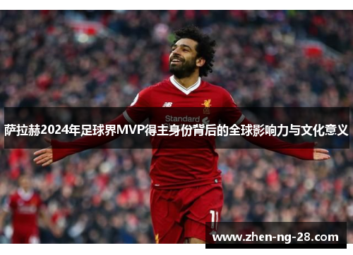 萨拉赫2024年足球界MVP得主身份背后的全球影响力与文化意义 萨拉赫2024年足球界MVP得主身份背后的全球影响力与文化意义