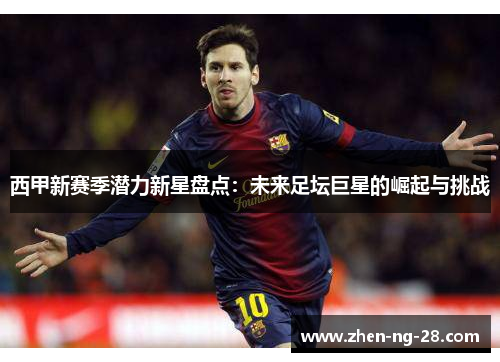西甲新赛季潜力新星盘点:未来足坛巨星的崛起与挑战 西甲新赛季潜力新星盘点:未来足坛巨星的崛起与挑战