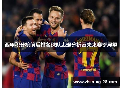 西甲积分榜前后排名球队表现分析及未来赛季展望 西甲积分榜前后排名球队表现分析及未来赛季展望