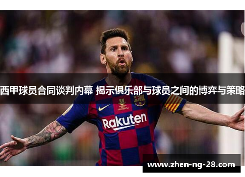 西甲球员合同谈判内幕 揭示俱乐部与球员之间的博弈与策略 西甲球员合同谈判内幕 揭示俱乐部与球员之间的博弈与策略