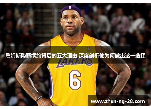 詹姆斯降薪续约背后的五大理由 深度剖析他为何做出这一选择 詹姆斯降薪续约背后的五大理由 深度剖析他为何做出这一选择