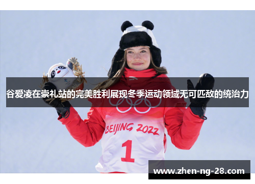 谷爱凌在崇礼站的完美胜利展现冬季运动领域无可匹敌的统治力 谷爱凌在崇礼站的完美胜利展现冬季运动领域无可匹敌的统治力