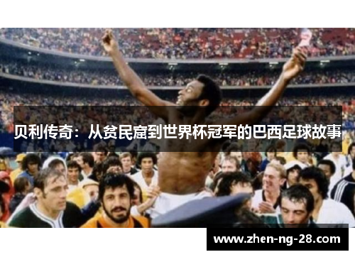 贝利传奇：从贫民窟到世界杯冠军的巴西足球故事