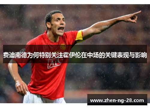 费迪南德为何特别关注霍伊伦在中场的关键表现与影响 费迪南德为何特别关注霍伊伦在中场的关键表现与影响