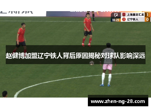 赵健博加盟辽宁铁人背后原因揭秘对球队影响深远 赵健博加盟辽宁铁人背后原因揭秘对球队影响深远