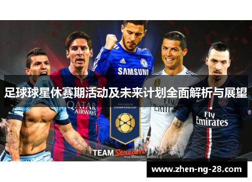 足球球星休赛期活动及未来计划全面解析与展望 足球球星休赛期活动及未来计划全面解析与展望