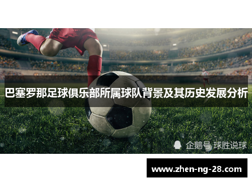 巴塞罗那足球俱乐部所属球队背景及其历史发展分析