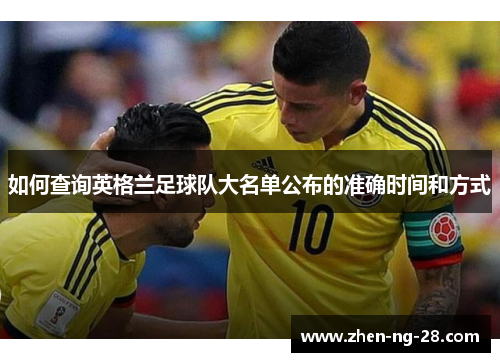 如何查询英格兰足球队大名单公布的准确时间和方式