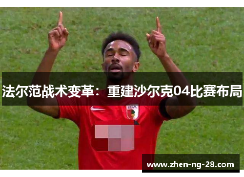 法尔范战术变革:重建沙尔克04比赛布局 法尔范战术变革:重建沙尔克04比赛布局