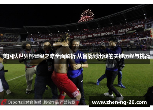美国队世界杯晋级之路全面解析 从备战到出线的关键历程与挑战