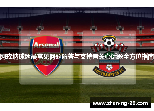 阿森纳球迷最常见问题解答与支持者关心话题全方位指南 阿森纳球迷最常见问题解答与支持者关心话题全方位指南