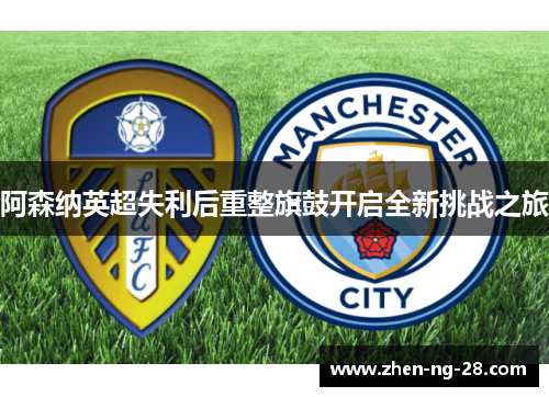 阿森纳英超失利后重整旗鼓开启全新挑战之旅 阿森纳英超失利后重整旗鼓开启全新挑战之旅