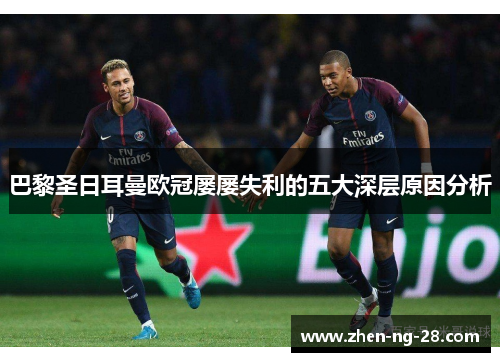 巴黎圣日耳曼欧冠屡屡失利的五大深层原因分析 巴黎圣日耳曼欧冠屡屡失利的五大深层原因分析
