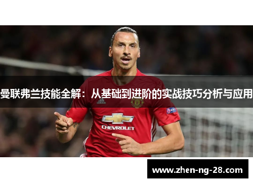 曼联弗兰技能全解:从基础到进阶的实战技巧分析与应用 曼联弗兰技能全解:从基础到进阶的实战技巧分析与应用