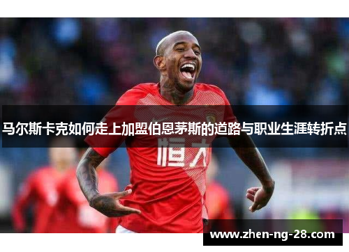 马尔斯卡克如何走上加盟伯恩茅斯的道路与职业生涯转折点 马尔斯卡克如何走上加盟伯恩茅斯的道路与职业生涯转折点