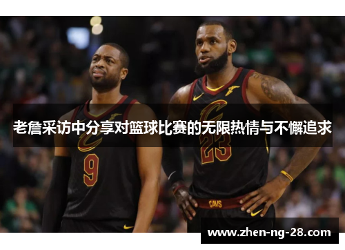 老詹采访中分享对篮球比赛的无限热情与不懈追求