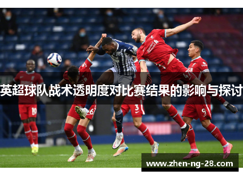 英超球队战术透明度对比赛结果的影响与探讨