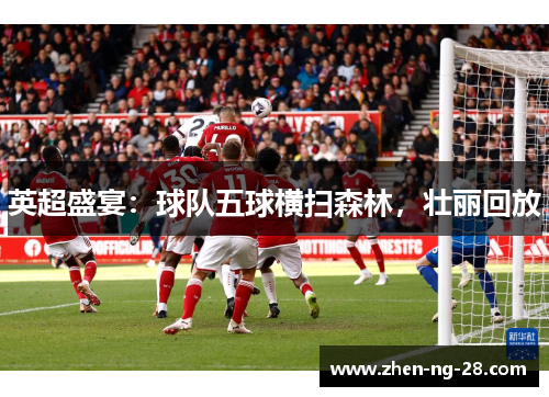 英超盛宴:球队五球横扫森林,壮丽回放 英超盛宴:球队五球横扫森林,壮丽回放