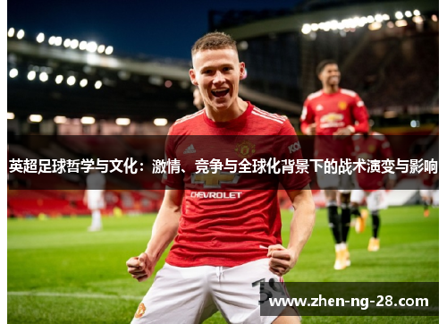 英超足球哲学与文化：激情、竞争与全球化背景下的战术演变与影响
