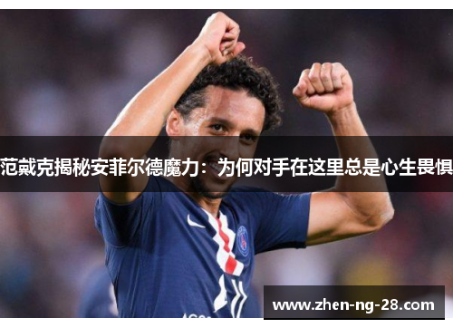 范戴克揭秘安菲尔德魔力：为何对手在这里总是心生畏惧