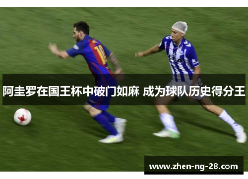 阿圭罗在国王杯中破门如麻 成为球队历史得分王