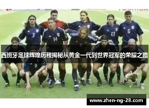 西班牙足球辉煌历程揭秘从黄金一代到世界冠军的荣耀之路