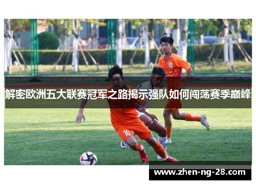 解密欧洲五大联赛冠军之路揭示强队如何闯荡赛季巅峰 解密欧洲五大联赛冠军之路揭示强队如何闯荡赛季巅峰