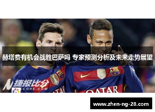 赫塔费有机会战胜巴萨吗 专家预测分析及未来走势展望 赫塔费有机会战胜巴萨吗 专家预测分析及未来走势展望