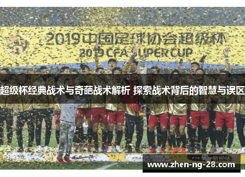 超级杯经典战术与奇葩战术解析 探索战术背后的智慧与误区