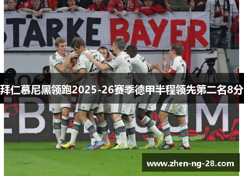 拜仁慕尼黑领跑2025-26赛季德甲半程领先第二名8分