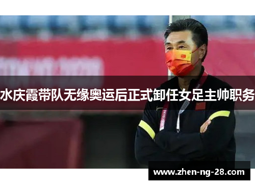 水庆霞带队无缘奥运后正式卸任女足主帅职务
