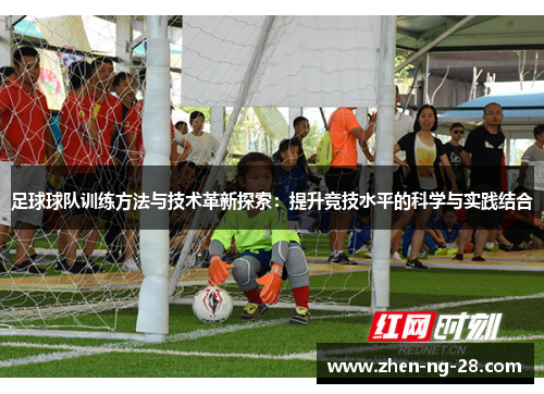 足球球队训练方法与技术革新探索：提升竞技水平的科学与实践结合