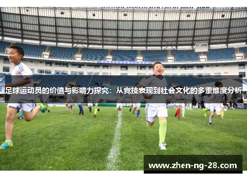 足球运动员的价值与影响力探究：从竞技表现到社会文化的多重维度分析