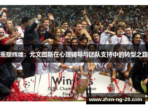 重塑辉煌:尤文图斯在心理辅导与团队支持中的转型之路 重塑辉煌:尤文图斯在心理辅导与团队支持中的转型之路