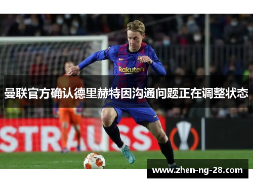 曼联官方确认德里赫特因沟通问题正在调整状态 曼联官方确认德里赫特因沟通问题正在调整状态